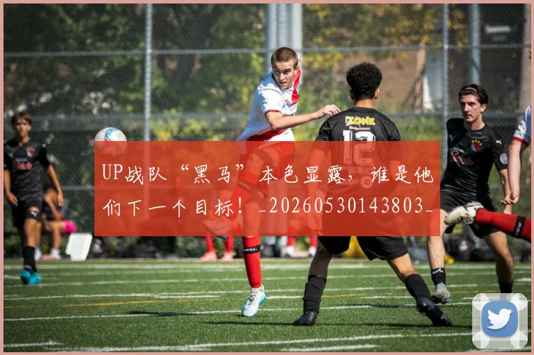 UP战队“黑马”本色显露，谁是他们下一个目标！_20260530143803_20260702171555