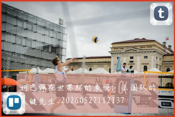姆巴佩在世界杯的表现：法国队的关键先生_20260527112137