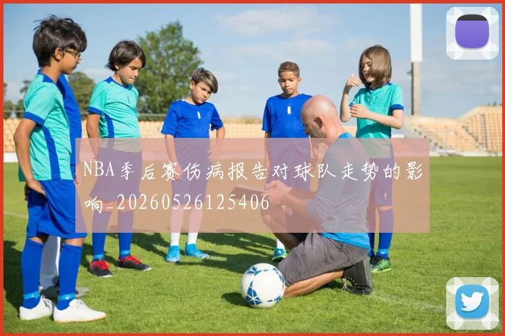 NBA季后赛伤病报告对球队走势的影响_20260526125406