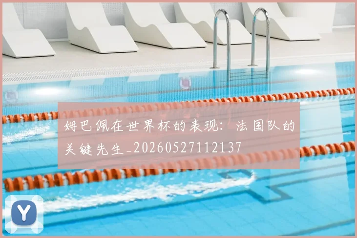 姆巴佩在世界杯的表现：法国队的关键先生_20260527112137
