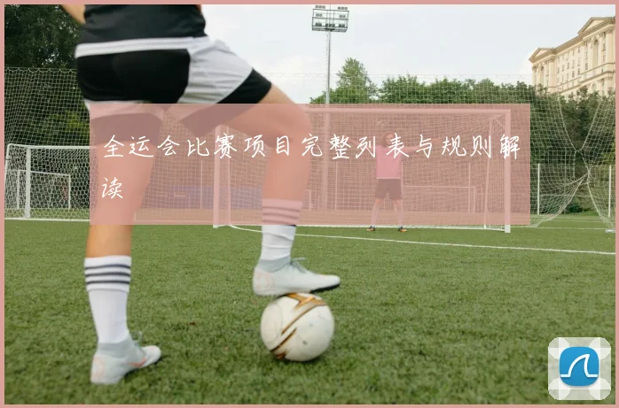 全运会比赛项目完整列表与规则解读