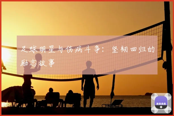 足球明星与伤病斗争：坚韧回归的励志故事