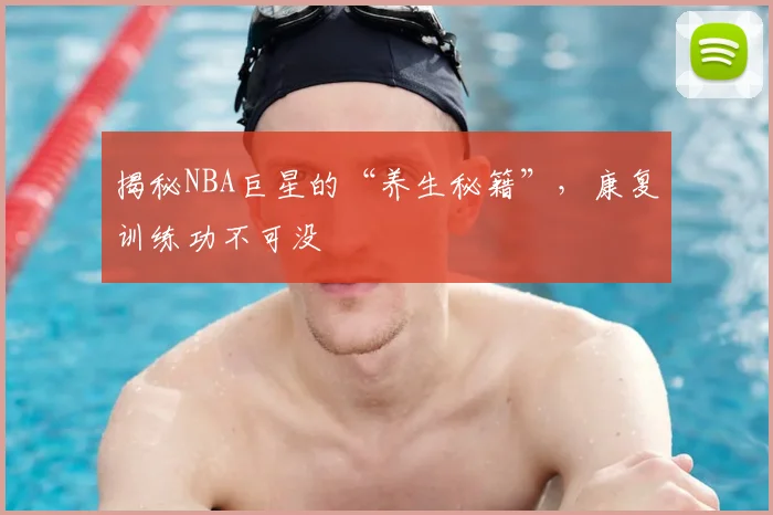 揭秘NBA巨星的“养生秘籍”,康复训练功不可没