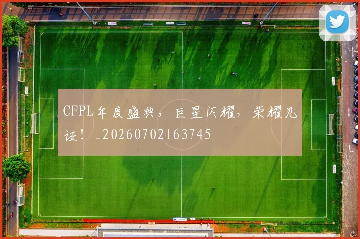 CFPL年度盛典,巨星闪耀,荣耀见证!_20260702163745