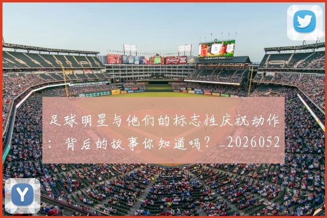 足球明星与他们的标志性庆祝动作：背后的故事你知道吗？_20260529200806