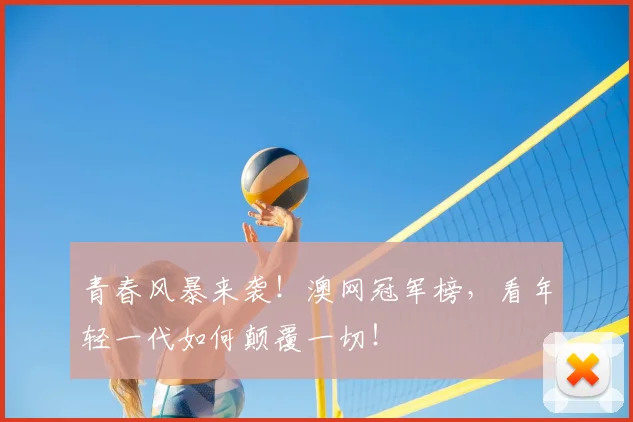 青春风暴来袭！澳网冠军榜，看年轻一代如何颠覆一切！