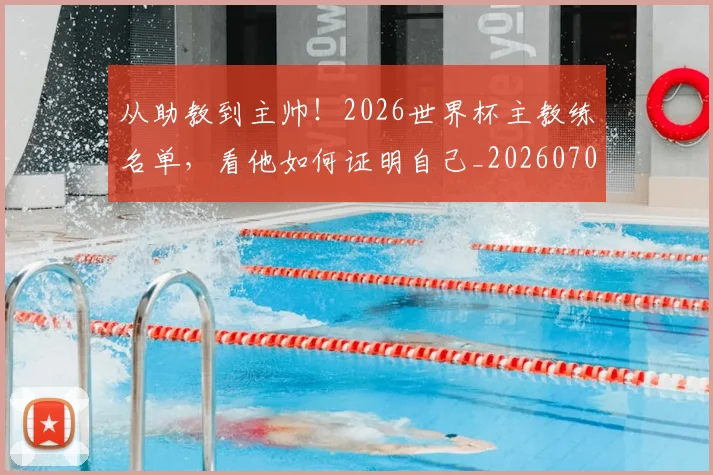 从助教到主帅！2026世界杯主教练名单，看他如何证明自己_20260703214306
