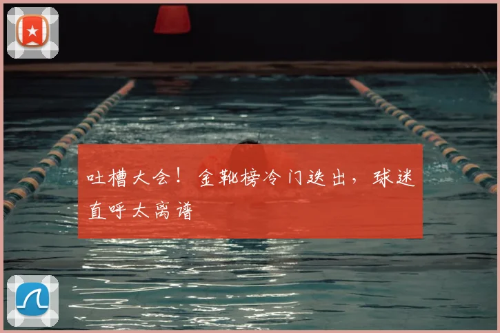 吐槽大会！金靴榜冷门迭出，球迷直呼太离谱