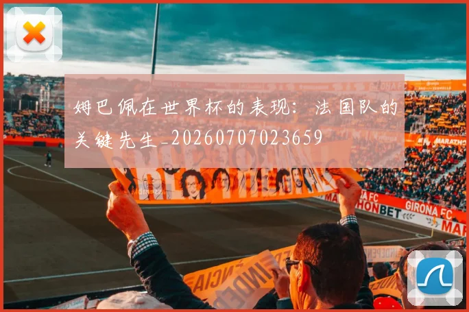 姆巴佩在世界杯的表现:法国队的关键先生_20260707023659