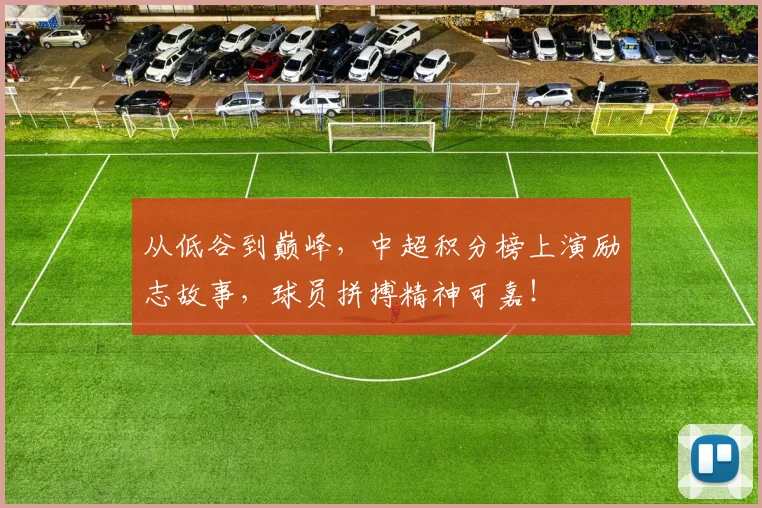 从低谷到巅峰，中超积分榜上演励志故事，球员拼搏精神可嘉！