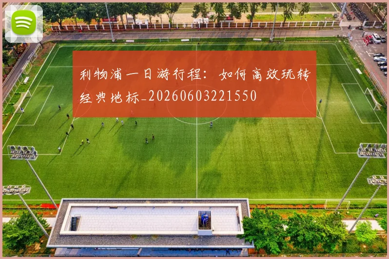 利物浦一日游行程:如何高效玩转经典地标_20260603221550