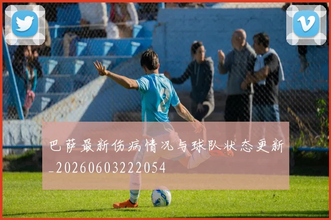 巴萨最新伤病情况与球队状态更新_20260603222054