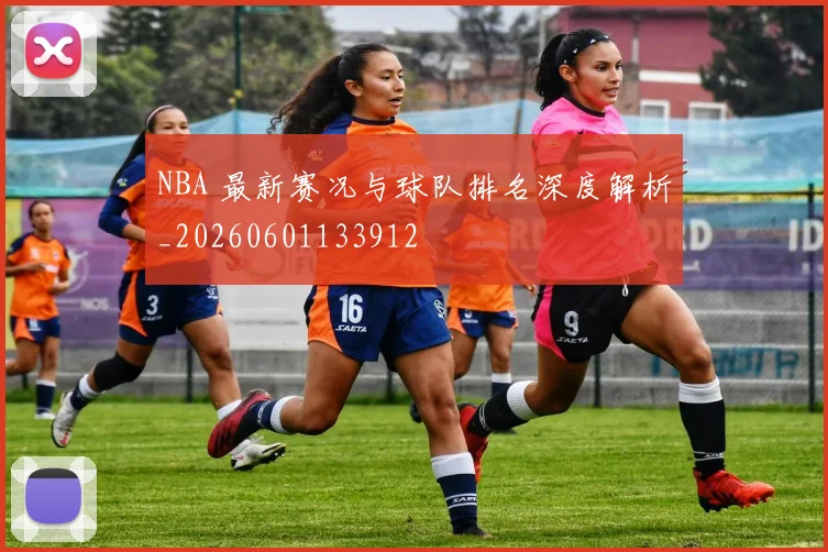 NBA 最新赛况与球队排名深度解析_20260601133912