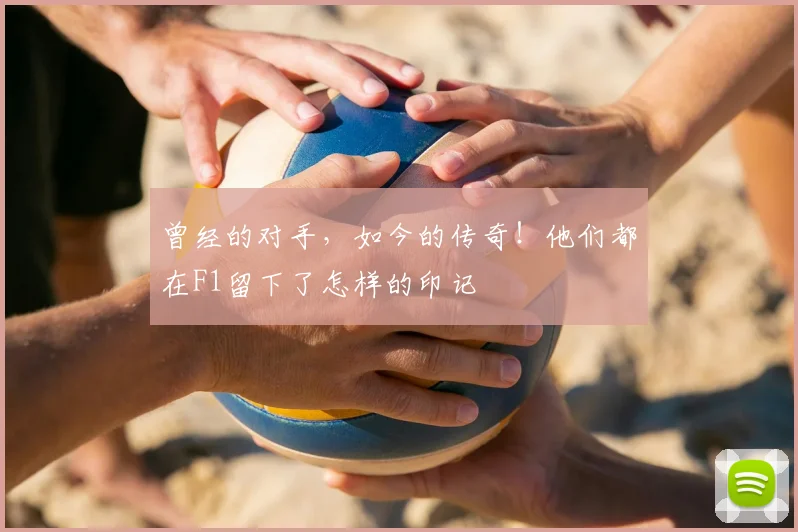 曾经的对手，如今的传奇！他们都在F1留下了怎样的印记