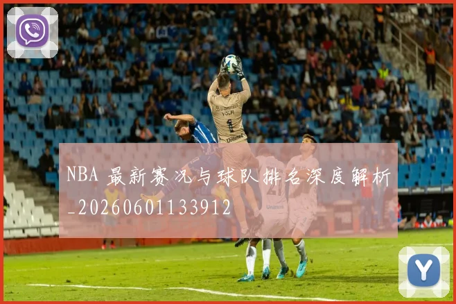 NBA 最新赛况与球队排名深度解析_20260601133912