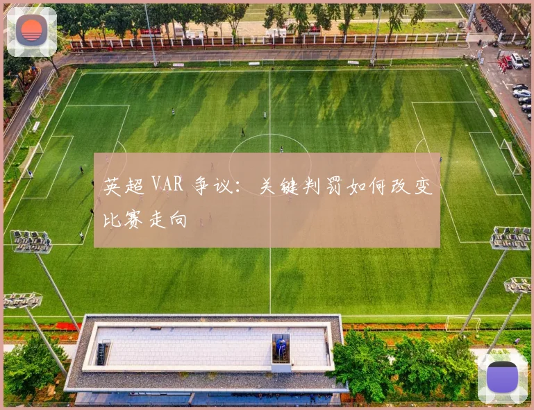 英超 VAR 争议：关键判罚如何改变比赛走向