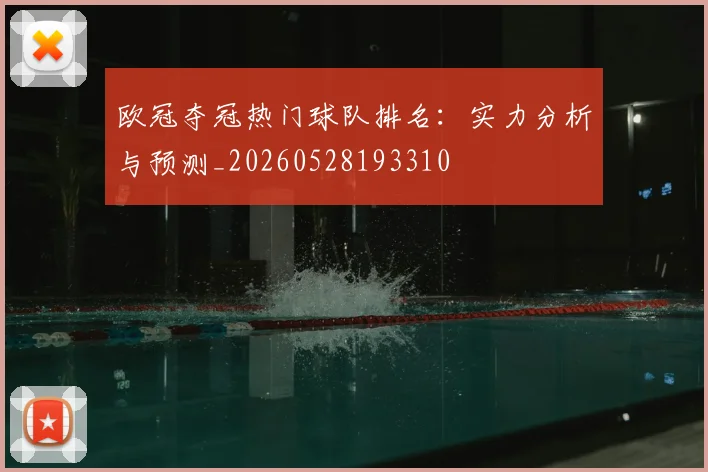 欧冠夺冠热门球队排名:实力分析与预测_20260528193310