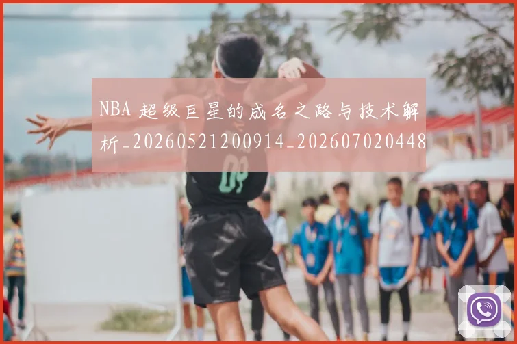 NBA 超级巨星的成名之路与技术解析_20260521200914_20260702044834