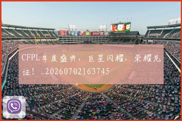 CFPL年度盛典，巨星闪耀，荣耀见证！_20260702163745