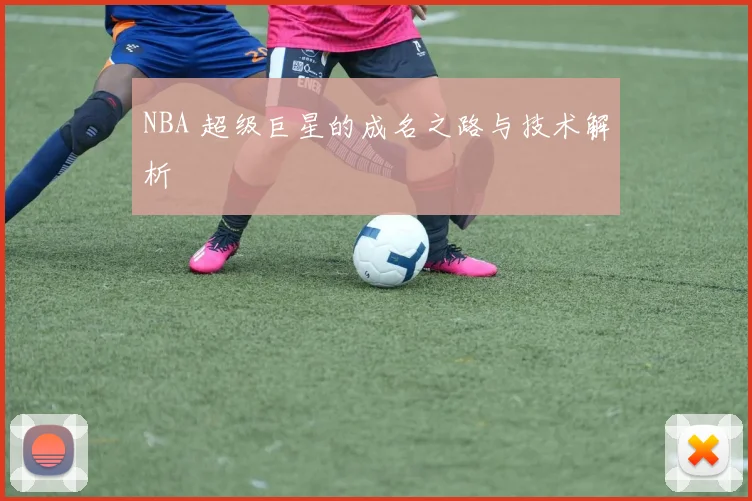 NBA 超级巨星的成名之路与技术解析