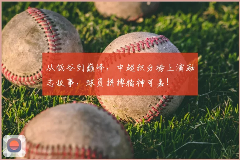 从低谷到巅峰，中超积分榜上演励志故事，球员拼搏精神可嘉！