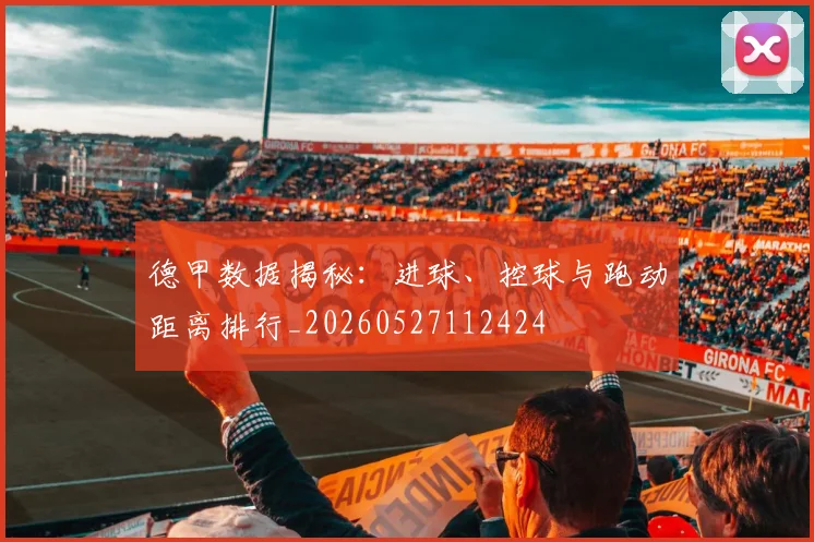 德甲数据揭秘：进球、控球与跑动距离排行_20260527112424