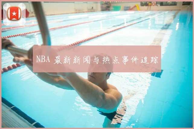 NBA 最新新闻与热点事件追踪