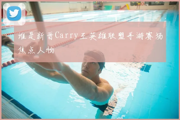 谁是新晋Carry王英雄联盟手游赛场焦点人物