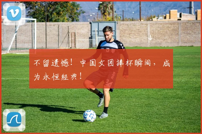 不留遗憾!中国女团捧杯瞬间,成为永恒经典!